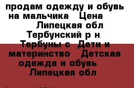 продам одежду и обувь  на мальчика › Цена ­ 50-200 - Липецкая обл., Тербунский р-н, Тербуны с. Дети и материнство » Детская одежда и обувь   . Липецкая обл.